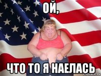 ой, что то я наелась