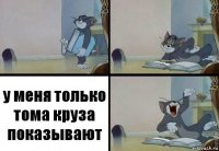 у меня только тома круза показывают