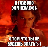 я глубоко сомневаюсь о том что ты не будешь спать!':-)