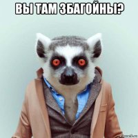 вы там збагойны? 