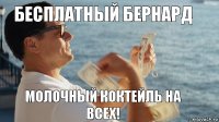 бесплатный бернард молочный коктейль на всех!