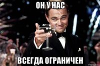 он у нас всегда ограничен