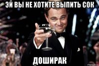 эй вы не хотите выпить сок доширак