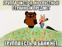 группа чистые, но грустные странный предмет группа есть, а бани нет