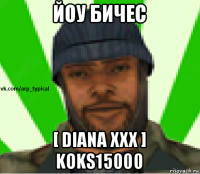 йоу бичес [ diana xxx ] koks15000