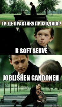 Ти де практику проходиш? В Soft Serve Joblishen Gandonen