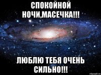 спокойной ночи,масечка!!! люблю тебя очень сильно!!!