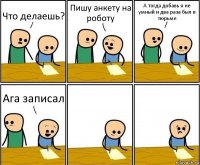 Что делаешь? Пишу анкету на роботу А тогда добавь я не умный и два раза был в тюрьме Ага записал