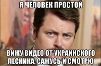 я человек простой вижу видео от украинского лесника, сажусь и смотрю