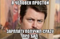 я человек простой зарплату получил-сразу про*бал