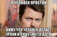 я человек простой вижу что человек делает уроки и пушу ему го дота