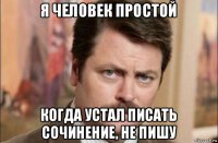 я человек простой когда устал писать сочинение, не пишу