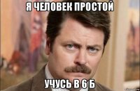 я человек простой учусь в 6 б