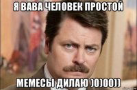 я вава человек простой мемесы дилаю )0)00))