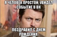 я человек простой, увидел событие в вк поздравил с днем рождения.