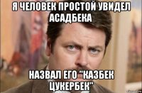 я человек простой увидел асадбека назвал его "казбек цукербек"