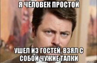 я человек простой ушел из гостей, взял с собой чужие тапки