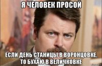 я человек просой если день станицы в воронцовке, то бухаю в величковке