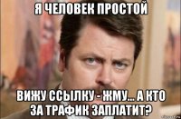 я человек простой вижу ссылку - жму… а кто за трафик заплатит?