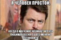 я человек простой, когда в магазине начинает играть любимая песня, то все, меня не остановить