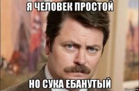 я человек простой но сука ебанутый