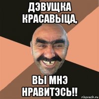 дэвущка красавыца, вы мнэ нравитэсь!!