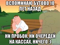 вспоминаю бутово 10 лет назад ни пробок, ни очередей на кассах, ничего :)