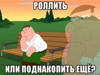 роллить или поднакопить ещё?