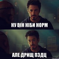 ну він ніби норм але дрищ пздц