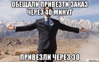 обещали привезти заказ через 40 минут привезли через 30