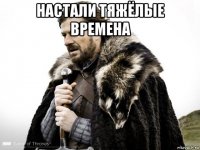 настали тяжёлые времена 