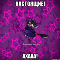 настоящие! ахаха!