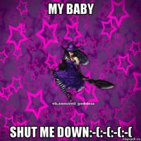 my baby shut me down:-(:-(:-(:-(