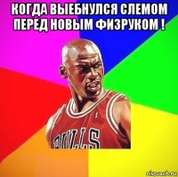 когда выебнулся слемом перед новым физруком ! 