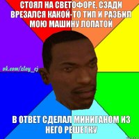 Стоял на светофоре, сзади врезался какой-то тип и разбил мою машину лопатой В ответ сделал миниганом из него решетку