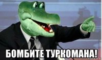  бомбите туркомана!