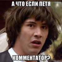 а что если петя комментатор?