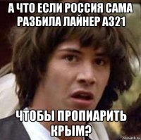 а что если россия сама разбила лайнер а321 чтобы пропиарить крым?