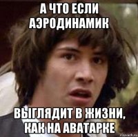 а что если аэродинамик выглядит в жизни, как на аватарке