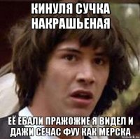 кинуля сучка накрашьеная её ебали пражожие я видел и дажи сечас фуу как мерска