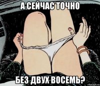 а сейчас точно без двух восемь?