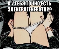 а у тебя точно есть электрогенератор? 