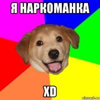 я наркоманка xd