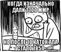 когда изначально дали 2100 ммр но после 10 каток апа стало 1850