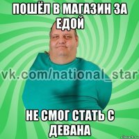 пошёл в магазин за едой не смог стать с девана