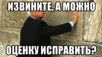 извините, а можно оценку исправить?