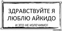 Здравствуйте я люблю айкидо И ЭТО НЕ ИЗЛЕЧИМО!