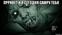 прривет и я сегодня сажру тебя 