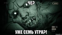 че? уже семь утра?!