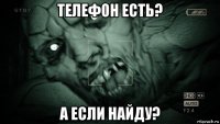 телефон есть? а если найду?